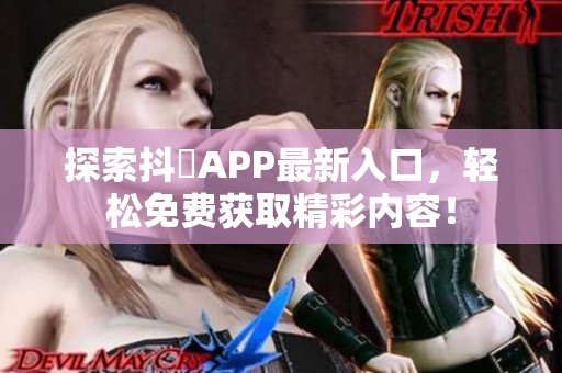 探索抖抈APP最新入口，轻松免费获取精彩内容！