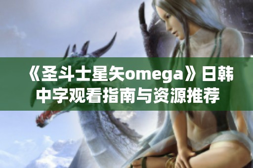 《圣斗士星矢omega》日韩中字观看指南与资源推荐
