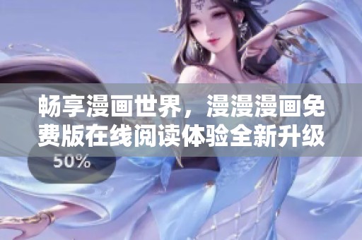 畅享漫画世界，漫漫漫画免费版在线阅读体验全新升级