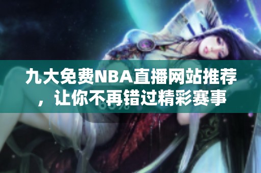九大免费NBA直播网站推荐，让你不再错过精彩赛事