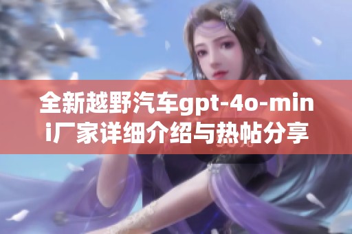 全新越野汽车gpt-4o-mini厂家详细介绍与热帖分享