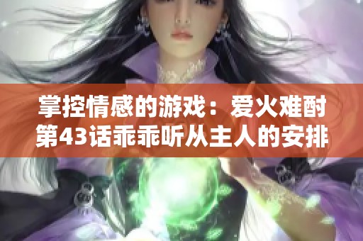 掌控情感的游戏：爱火难酎第43话乖乖听从主人的安排