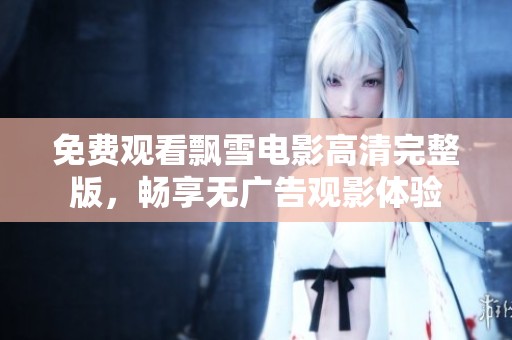 免费观看飘雪电影高清完整版，畅享无广告观影体验