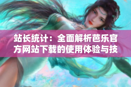 站长统计：全面解析芭乐官方网站下载的使用体验与技巧