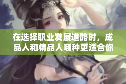 在选择职业发展道路时，成品人和精品人哪种更适合你？