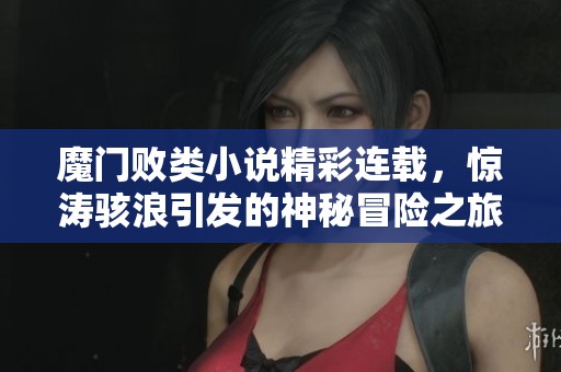 魔门败类小说精彩连载，惊涛骇浪引发的神秘冒险之旅