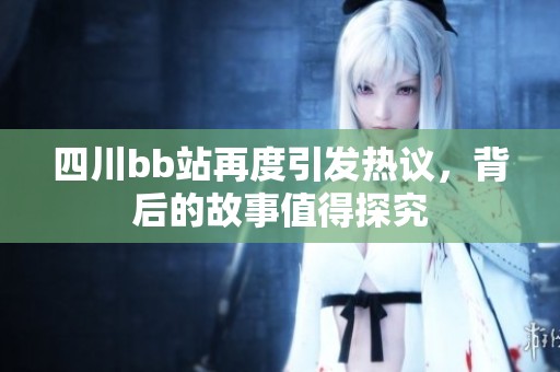四川bb站再度引发热议，背后的故事值得探究
