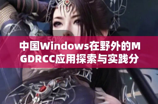 中国Windows在野外的MGDRCC应用探索与实践分析