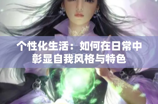 个性化生活：如何在日常中彰显自我风格与特色