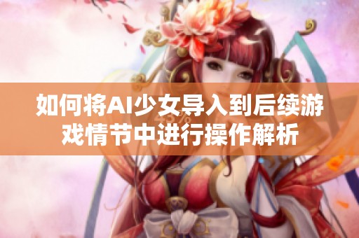 如何将AI少女导入到后续游戏情节中进行操作解析