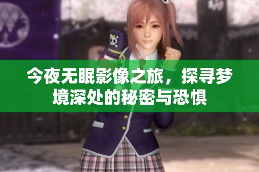 今夜无眠影像之旅，探寻梦境深处的秘密与恐惧