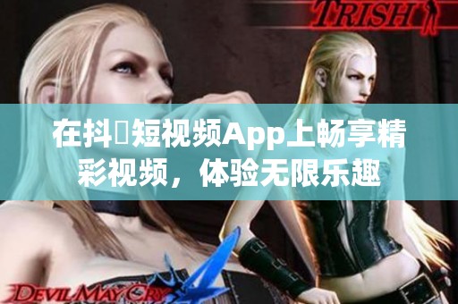 在抖抈短视频App上畅享精彩视频，体验无限乐趣