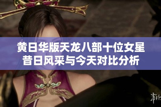 黄日华版天龙八部十位女星昔日风采与今天对比分析