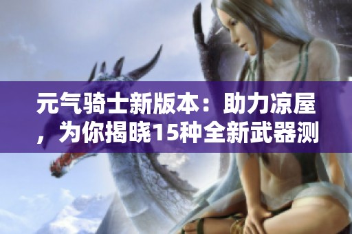 元气骑士新版本：助力凉屋，为你揭晓15种全新武器测试体验