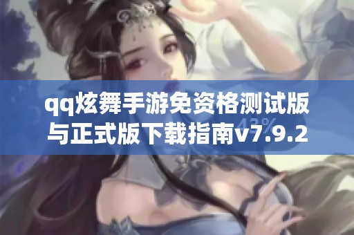 qq炫舞手游免资格测试版与正式版下载指南v7.9.2