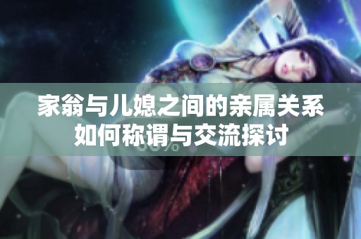 家翁与儿媳之间的亲属关系如何称谓与交流探讨