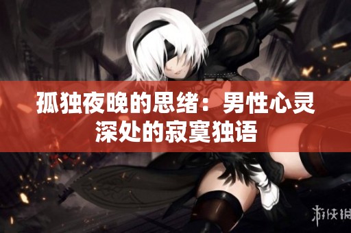 孤独夜晚的思绪：男性心灵深处的寂寞独语
