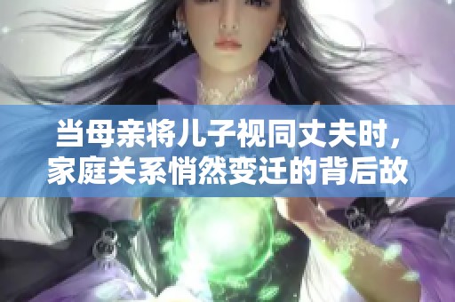 当母亲将儿子视同丈夫时，家庭关系悄然变迁的背后故事