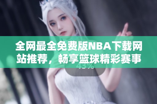 全网最全免费版NBA下载网站推荐，畅享篮球精彩赛事