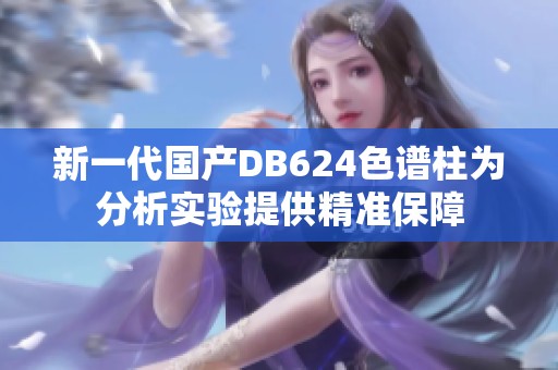 新一代国产DB624色谱柱为分析实验提供精准保障