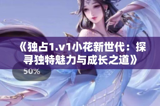 《独占1.v1小花新世代：探寻独特魅力与成长之道》
