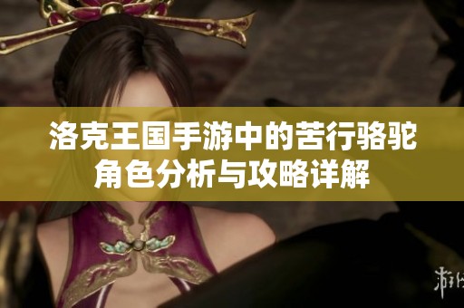 洛克王国手游中的苦行骆驼角色分析与攻略详解