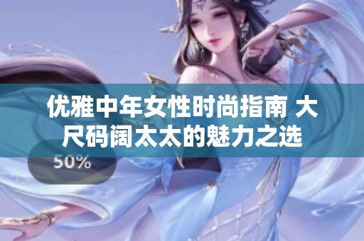 优雅中年女性时尚指南 大尺码阔太太的魅力之选