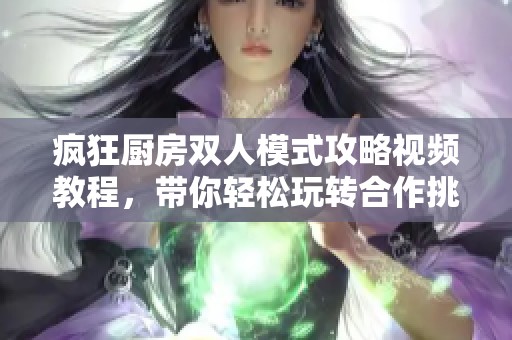 疯狂厨房双人模式攻略视频教程，带你轻松玩转合作挑战
