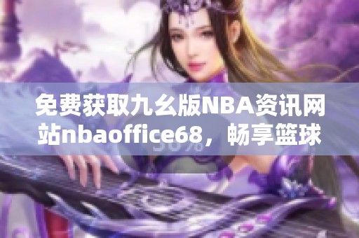 免费获取九幺版NBA资讯网站nbaoffice68，畅享篮球盛宴！