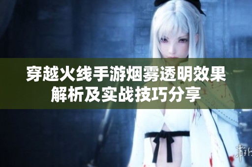 穿越火线手游烟雾透明效果解析及实战技巧分享
