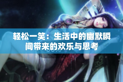轻松一笑：生活中的幽默瞬间带来的欢乐与思考
