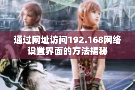 通过网址访问192.168网络设置界面的方法揭秘