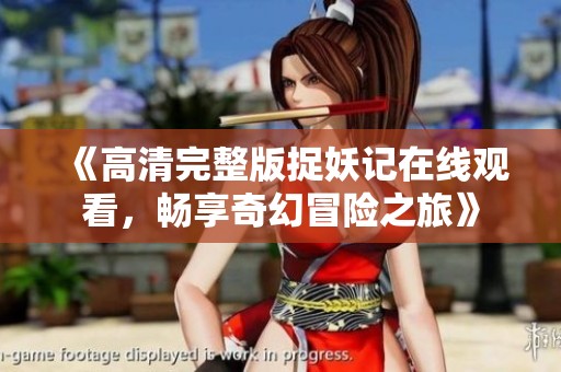 《高清完整版捉妖记在线观看，畅享奇幻冒险之旅》