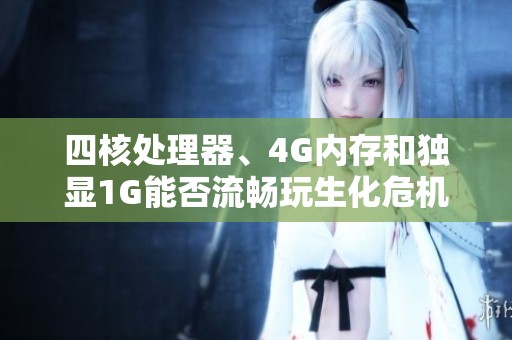 四核处理器、4G内存和独显1G能否流畅玩生化危机浣熊市？