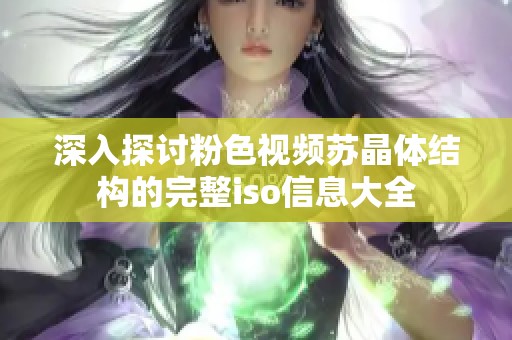 深入探讨粉色视频苏晶体结构的完整iso信息大全