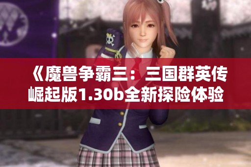 《魔兽争霸三：三国群英传崛起版1.30b全新探险体验》