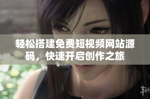 轻松搭建免费短视频网站源码，快速开启创作之旅