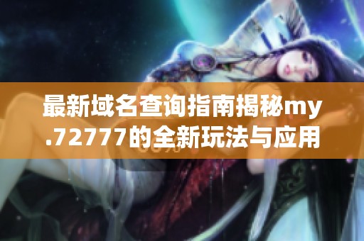 最新域名查询指南揭秘my.72777的全新玩法与应用