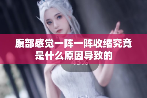 腹部感觉一阵一阵收缩究竟是什么原因导致的