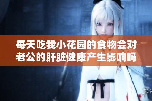 每天吃我小花园的食物会对老公的肝脏健康产生影响吗