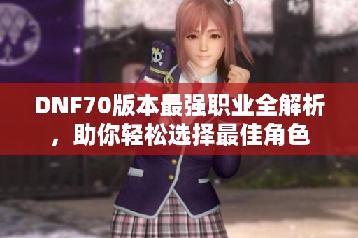 DNF70版本最强职业全解析，助你轻松选择最佳角色