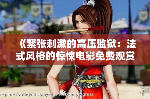 《紧张刺激的高压监狱：法式风格的惊悚电影免费观赏》