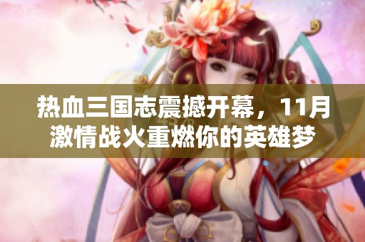 热血三国志震撼开幕，11月激情战火重燃你的英雄梦