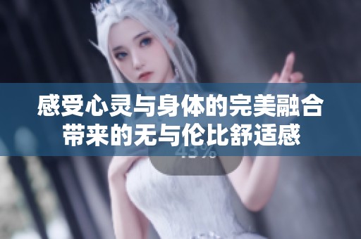 感受心灵与身体的完美融合带来的无与伦比舒适感