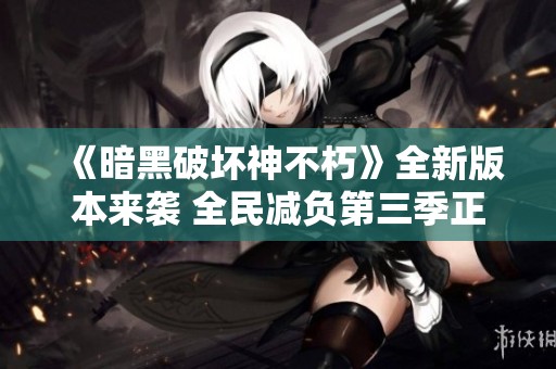 《暗黑破坏神不朽》全新版本来袭 全民减负第三季正式开启