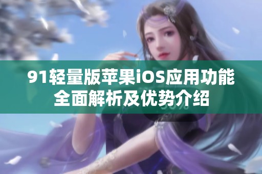 91轻量版苹果iOS应用功能全面解析及优势介绍