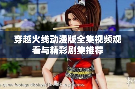 穿越火线动漫版全集视频观看与精彩剧集推荐