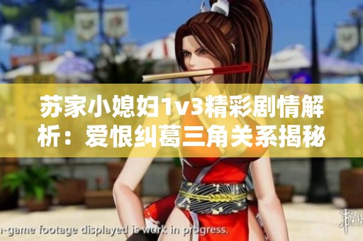苏家小媳妇1v3精彩剧情解析：爱恨纠葛三角关系揭秘