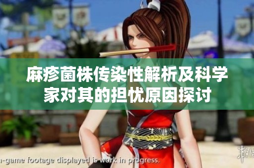 麻疹菌株传染性解析及科学家对其的担忧原因探讨