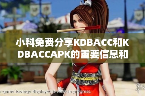 小科免费分享KDBACC和KDBACCAPK的重要信息和技巧